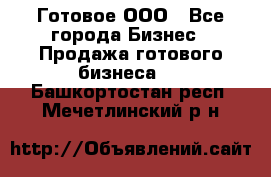 Готовое ООО - Все города Бизнес » Продажа готового бизнеса   . Башкортостан респ.,Мечетлинский р-н